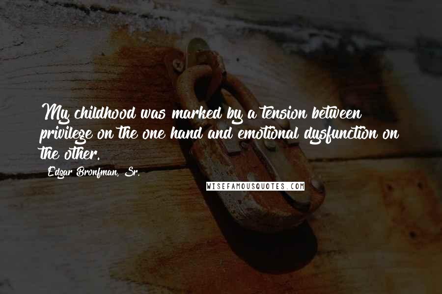 Edgar Bronfman, Sr. quotes: My childhood was marked by a tension between privilege on the one hand and emotional dysfunction on the other.