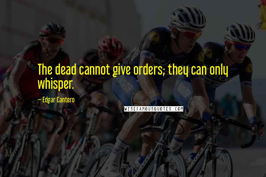 Edgar Cantero quotes: The dead cannot give orders; they can only whisper.