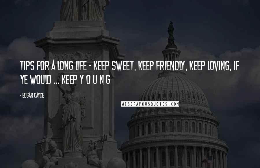 Edgar Cayce quotes: Tips for a long life - Keep Sweet, Keep Friendly, Keep Loving, if ye would ... keep Y O U N G