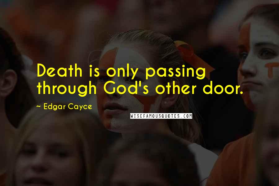 Edgar Cayce quotes: Death is only passing through God's other door.