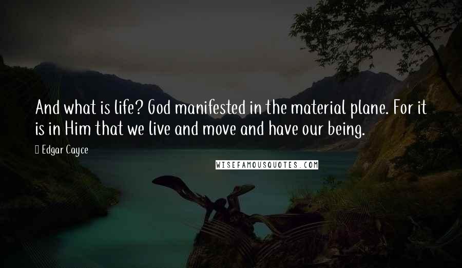 Edgar Cayce quotes: And what is life? God manifested in the material plane. For it is in Him that we live and move and have our being.