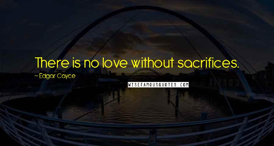 Edgar Cayce quotes: There is no love without sacrifices.