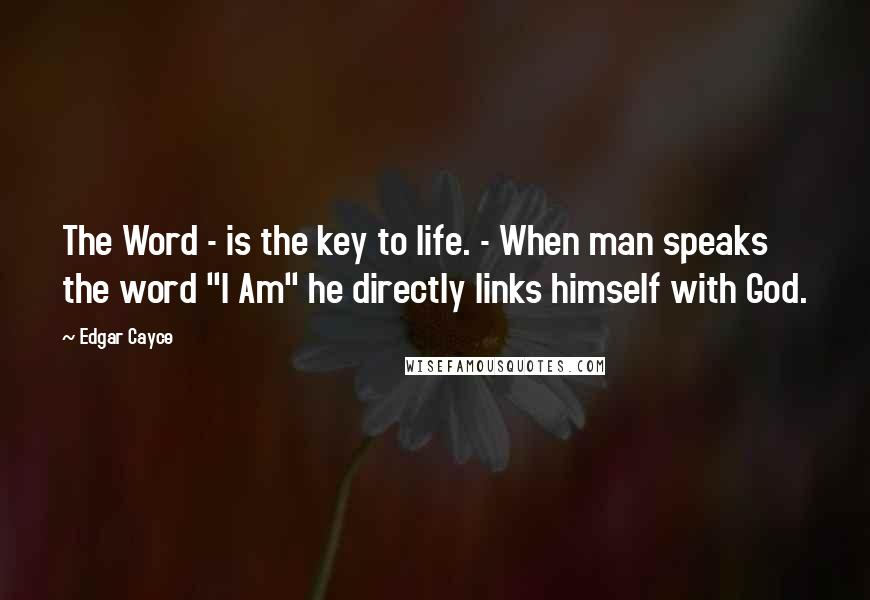 Edgar Cayce quotes: The Word - is the key to life. - When man speaks the word "I Am" he directly links himself with God.