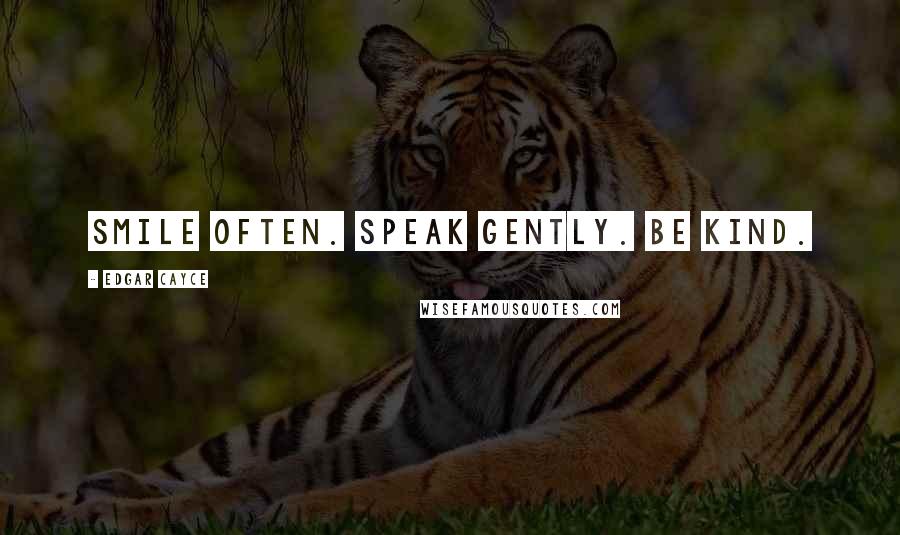 Edgar Cayce quotes: Smile often. Speak gently. Be kind.