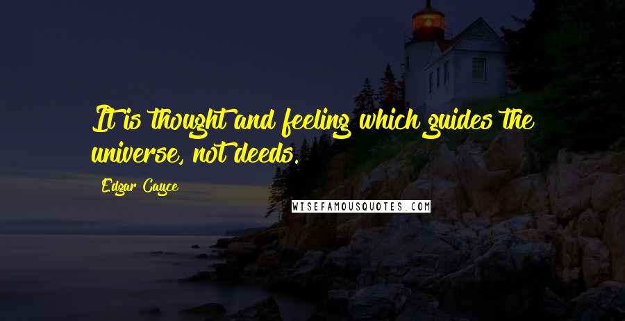 Edgar Cayce quotes: It is thought and feeling which guides the universe, not deeds.