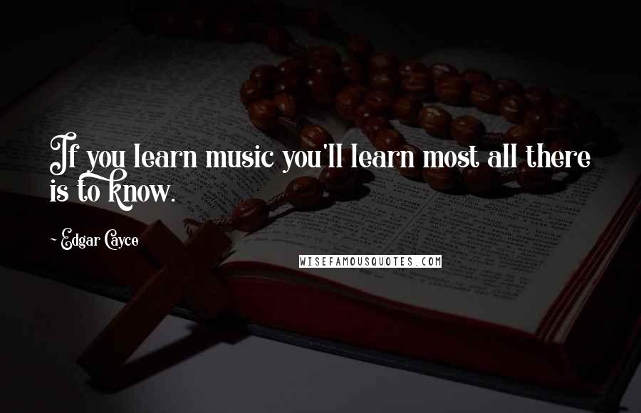 Edgar Cayce quotes: If you learn music you'll learn most all there is to know.
