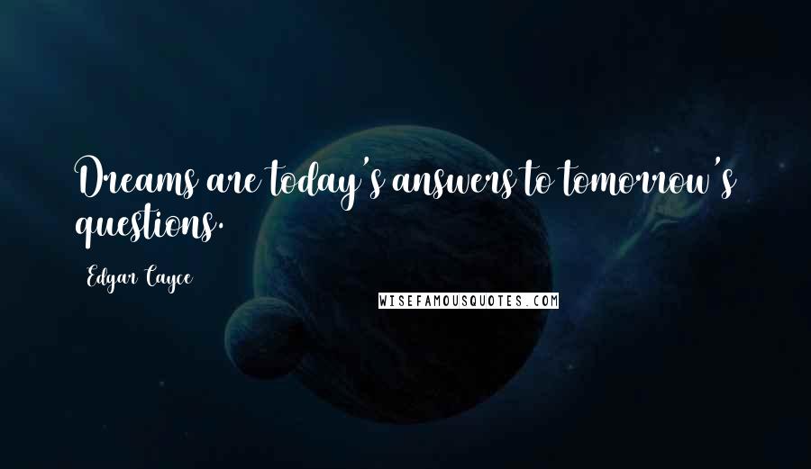 Edgar Cayce quotes: Dreams are today's answers to tomorrow's questions.