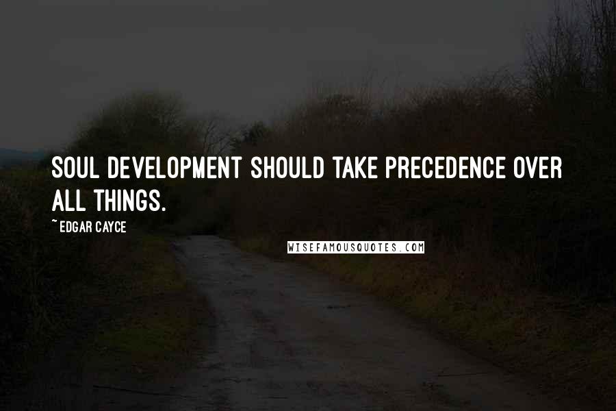 Edgar Cayce quotes: Soul development should take precedence over all things.