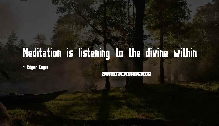 Edgar Cayce quotes: Meditation is listening to the divine within