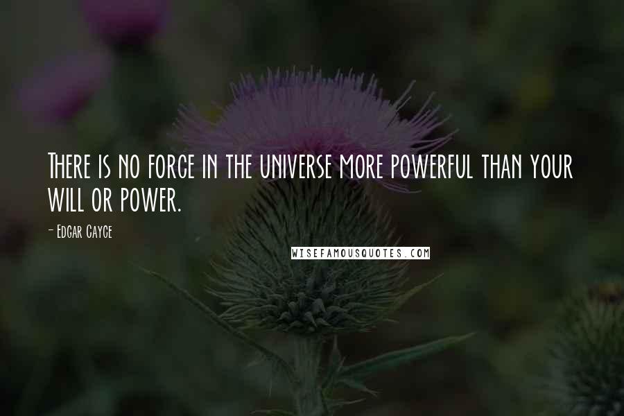 Edgar Cayce quotes: There is no force in the universe more powerful than your will or power.