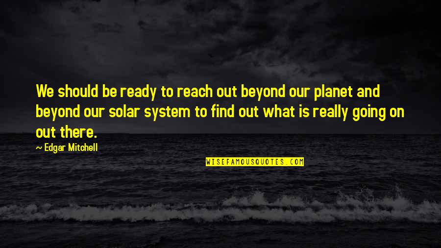 Edgar D Mitchell Quotes By Edgar Mitchell: We should be ready to reach out beyond