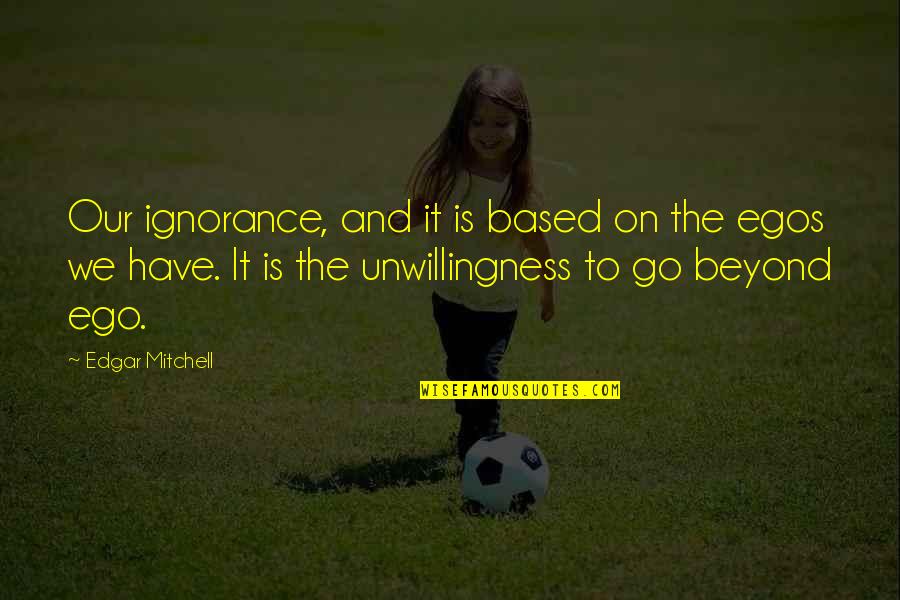 Edgar D Mitchell Quotes By Edgar Mitchell: Our ignorance, and it is based on the