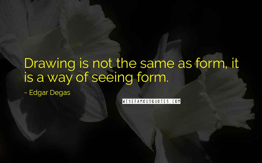 Edgar Degas quotes: Drawing is not the same as form, it is a way of seeing form.