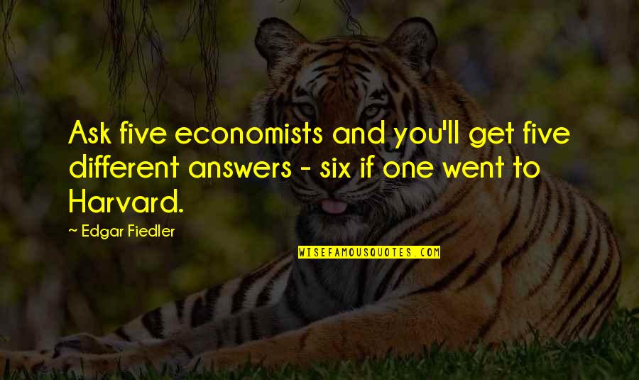 Edgar Fiedler Quotes By Edgar Fiedler: Ask five economists and you'll get five different