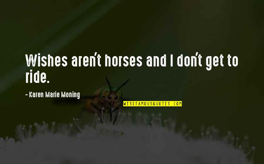 Edgar Fiedler Quotes By Karen Marie Moning: Wishes aren't horses and I don't get to