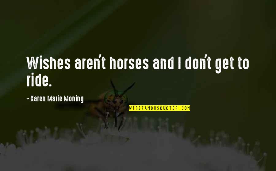 Edgar Fiedler Quotes By Karen Marie Moning: Wishes aren't horses and I don't get to Edgar Fiedler Quotes By Karen Marie Moning: Wishes aren't horses and I don't get to