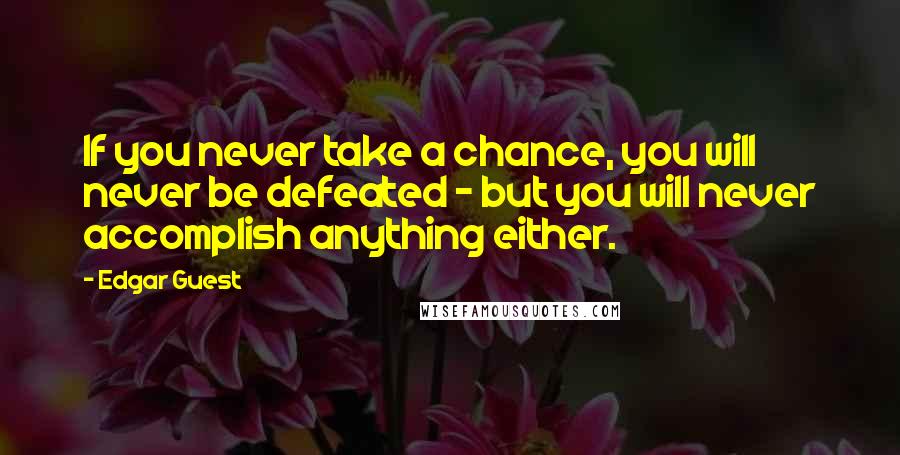 Edgar Guest quotes: If you never take a chance, you will never be defeated - but you will never accomplish anything either. Edgar Guest quotes: If you never take a chance, you will never be defeated - but you will never accomplish anything either.