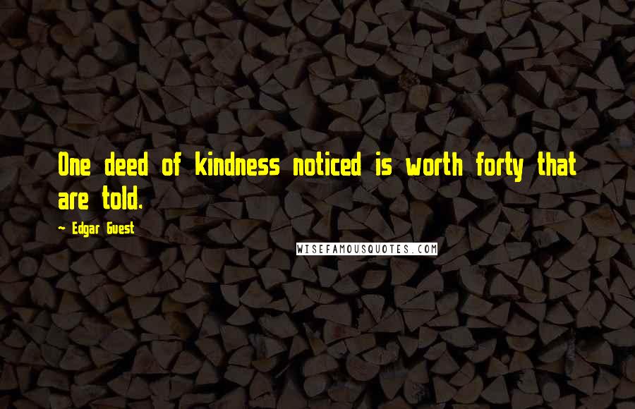 Edgar Guest quotes: One deed of kindness noticed is worth forty that are told.