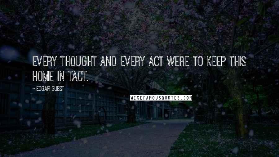 Edgar Guest quotes: Every thought and every act were to keep this home in tact.