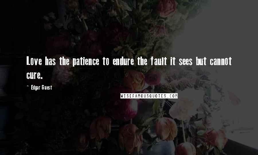 Edgar Guest quotes: Love has the patience to endure the fault it sees but cannot cure. Edgar Guest quotes: Love has the patience to endure the fault it sees but cannot cure.