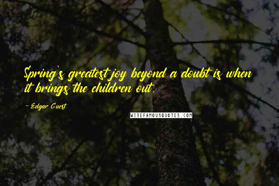 Edgar Guest quotes: Spring's greatest joy beyond a doubt is when it brings the children out. Edgar Guest quotes: Spring's greatest joy beyond a doubt is when it brings the children out.