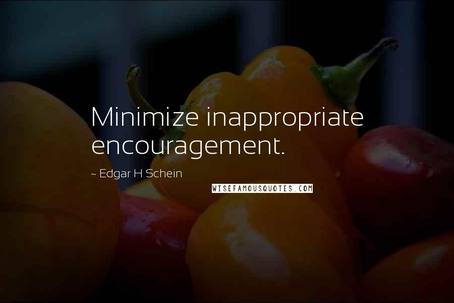 Edgar H Schein quotes: Minimize inappropriate encouragement.