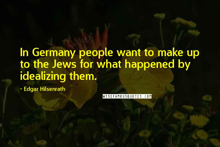 Edgar Hilsenrath quotes: In Germany people want to make up to the Jews for what happened by idealizing them.