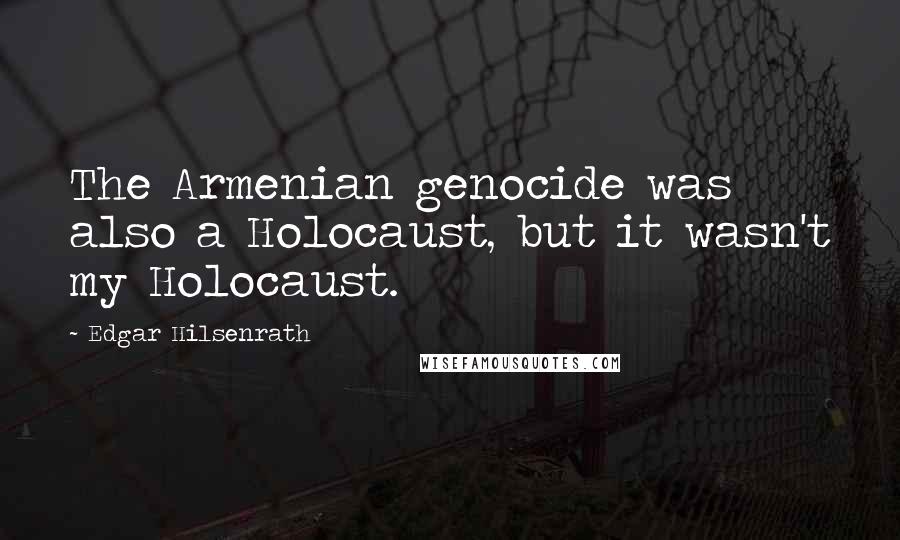 Edgar Hilsenrath quotes: The Armenian genocide was also a Holocaust, but it wasn't my Holocaust.