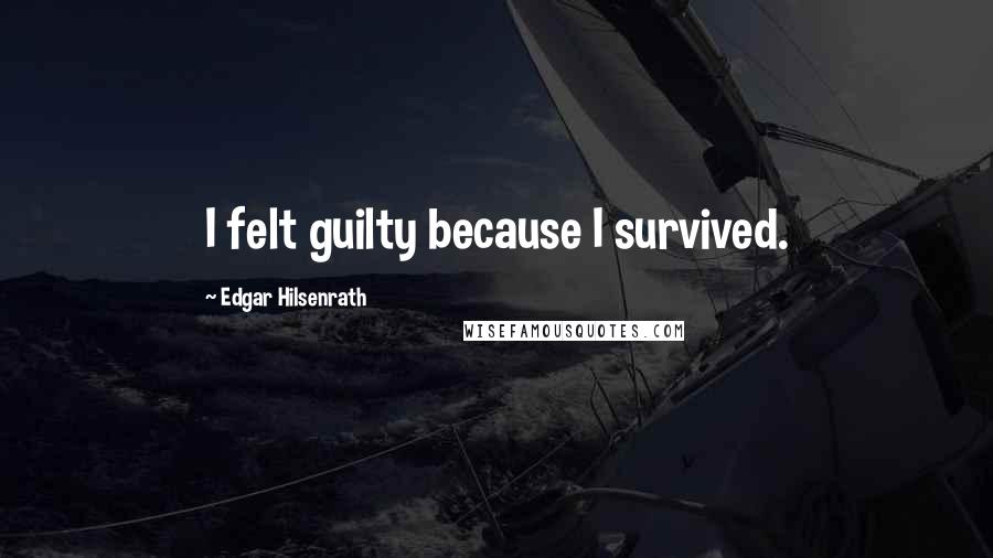 Edgar Hilsenrath quotes: I felt guilty because I survived.