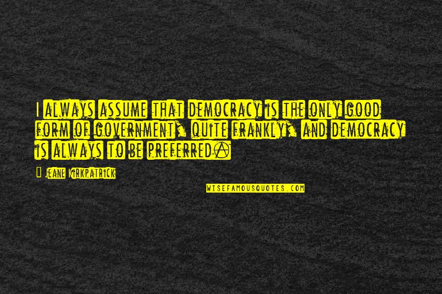 Edgar Hilsenrath Quotes By Jeane Kirkpatrick: I always assume that democracy is the only