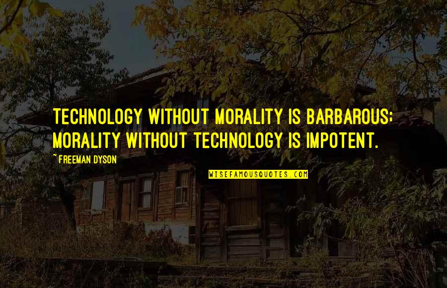 Edgar J Mohn Quotes By Freeman Dyson: Technology without morality is barbarous; morality without technology