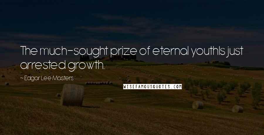 Edgar Lee Masters quotes: The much-sought prize of eternal youthIs just arrested growth.