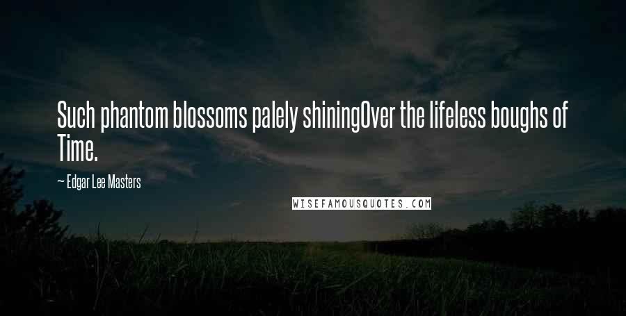 Edgar Lee Masters quotes: Such phantom blossoms palely shiningOver the lifeless boughs of Time.