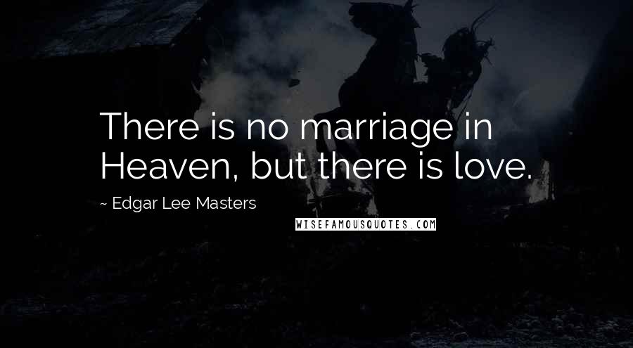 Edgar Lee Masters quotes: There is no marriage in Heaven, but there is love.