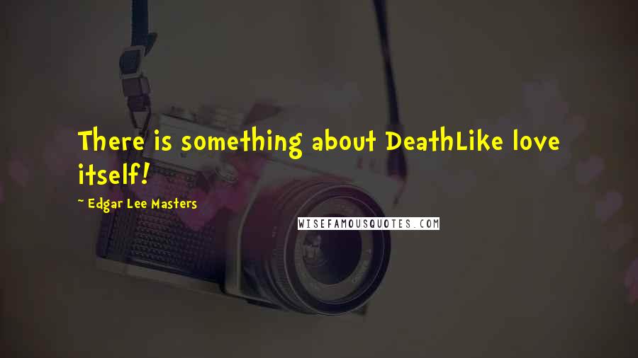 Edgar Lee Masters quotes: There is something about DeathLike love itself!