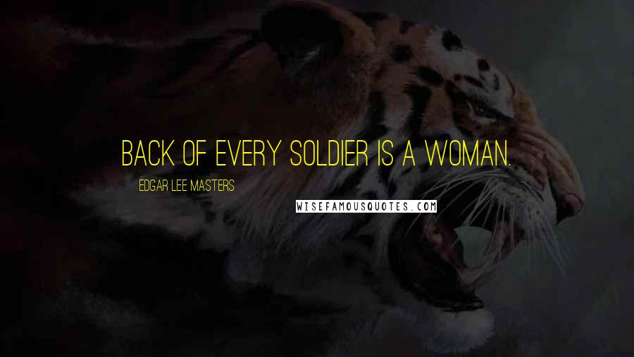 Edgar Lee Masters quotes: Back of every soldier is a woman.
