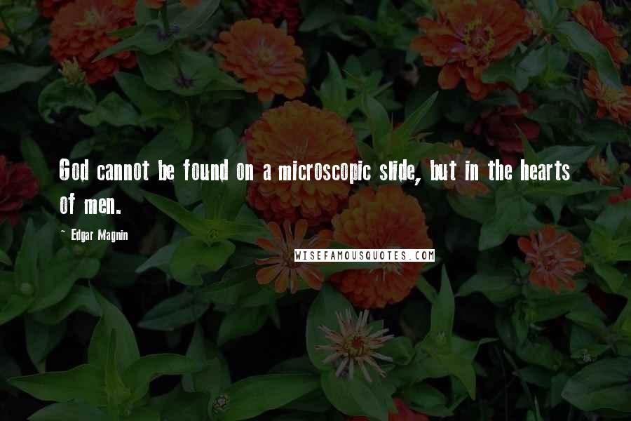 Edgar Magnin quotes: God cannot be found on a microscopic slide, but in the hearts of men. Edgar Magnin quotes: God cannot be found on a microscopic slide, but in the hearts of men.