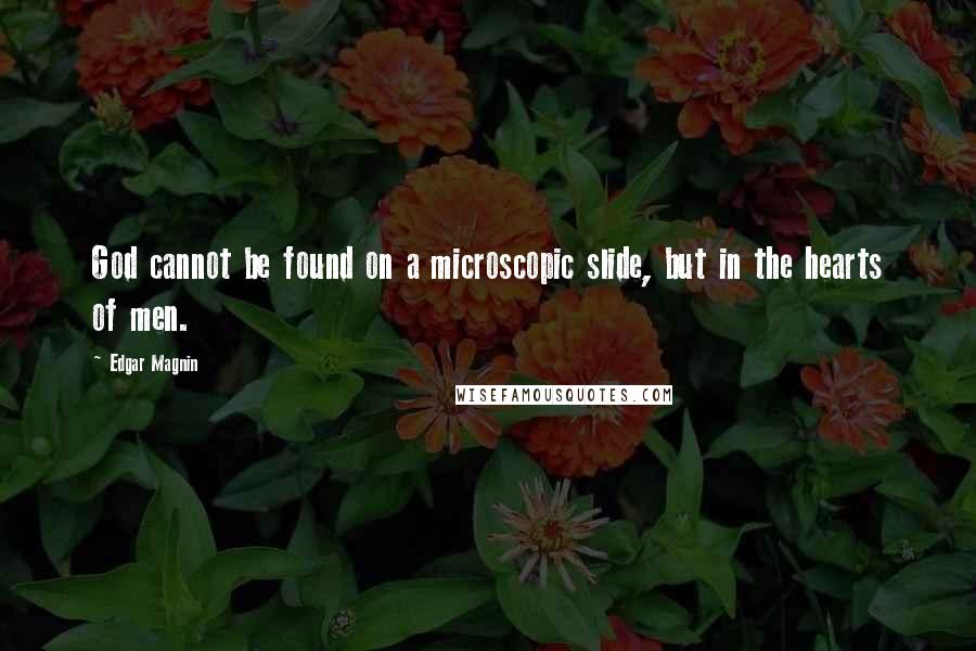 Edgar Magnin quotes: God cannot be found on a microscopic slide, but in the hearts of men.