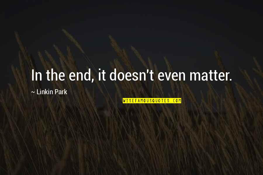 Edgar Mellencamp Quotes By Linkin Park: In the end, it doesn't even matter.