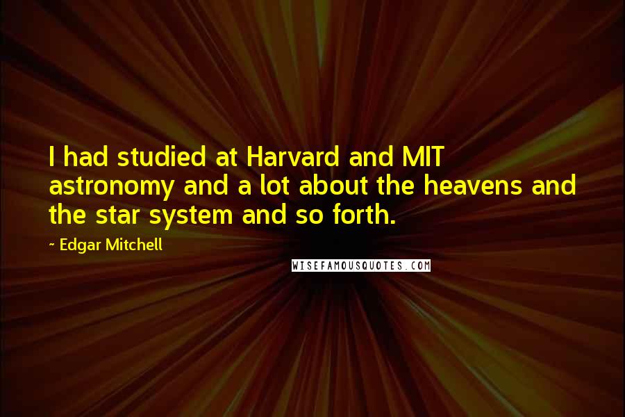 Edgar Mitchell quotes: I had studied at Harvard and MIT astronomy and a lot about the heavens and the star system and so forth.
