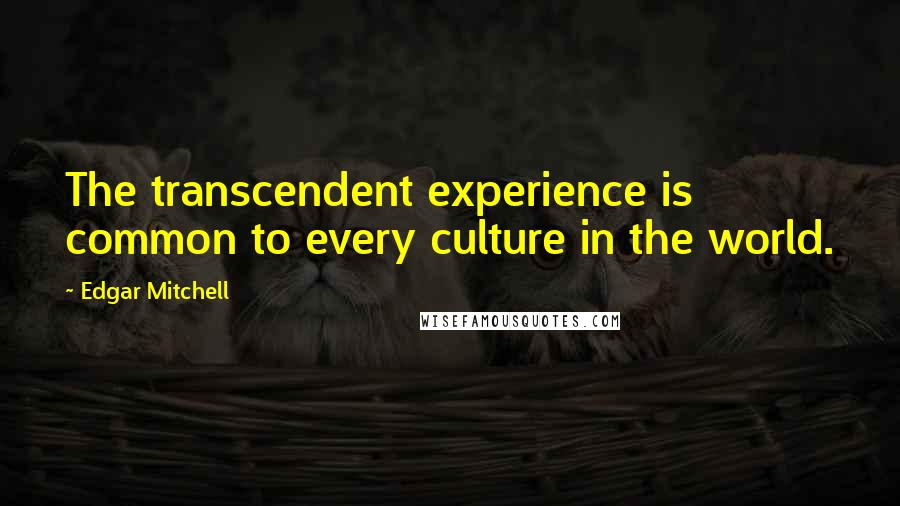 Edgar Mitchell quotes: The transcendent experience is common to every culture in the world.