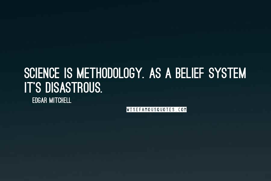 Edgar Mitchell quotes: Science is methodology. As a belief system it's disastrous.