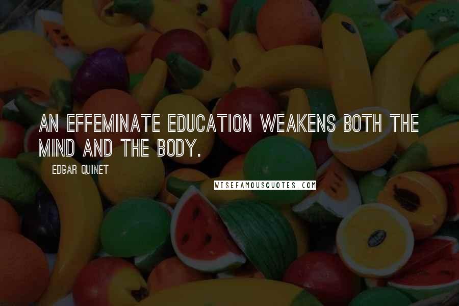 Edgar Quinet quotes: An effeminate education weakens both the mind and the body.