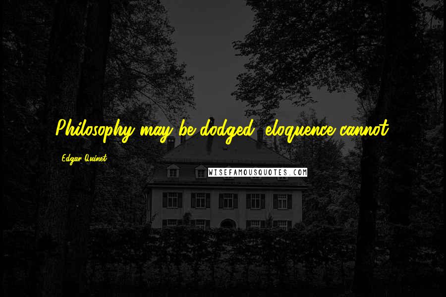 Edgar Quinet quotes: Philosophy may be dodged, eloquence cannot.