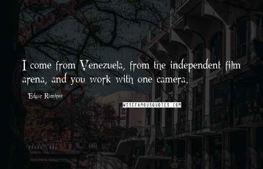Edgar Ramirez quotes: I come from Venezuela, from the independent film arena, and you work with one camera.