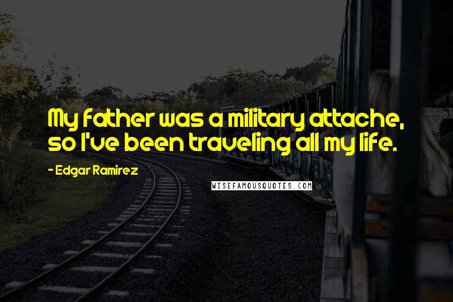 Edgar Ramirez quotes: My father was a military attache, so I've been traveling all my life.