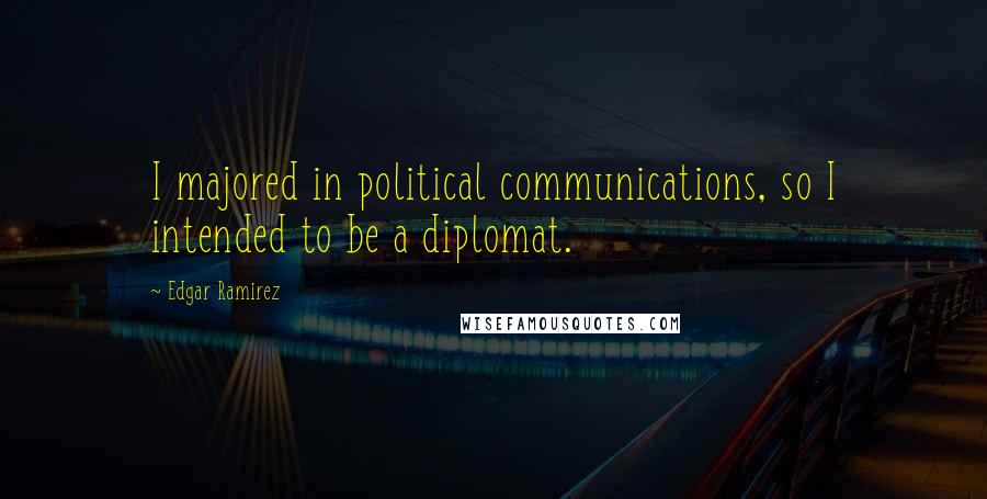 Edgar Ramirez quotes: I majored in political communications, so I intended to be a diplomat.