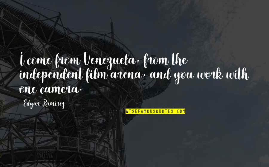 Edgar Ramirez Quotes By Edgar Ramirez: I come from Venezuela, from the independent film Edgar Ramirez Quotes By Edgar Ramirez: I come from Venezuela, from the independent film