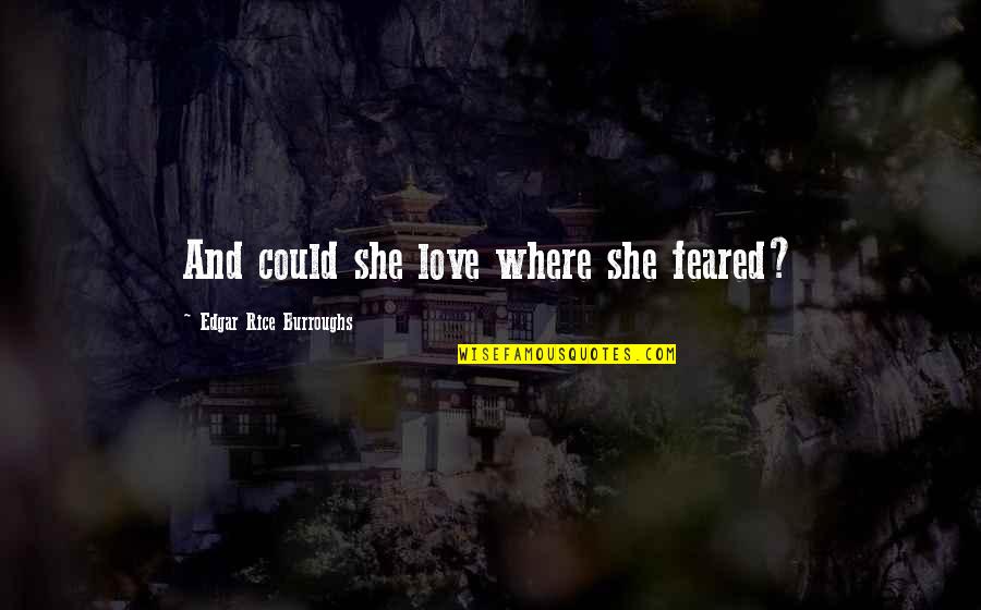 Edgar Rice Burroughs Quotes By Edgar Rice Burroughs: And could she love where she feared?
