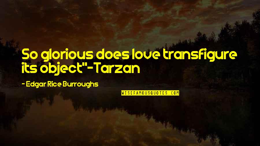 Edgar Rice Burroughs Tarzan Quotes By Edgar Rice Burroughs: So glorious does love transfigure its object"~Tarzan